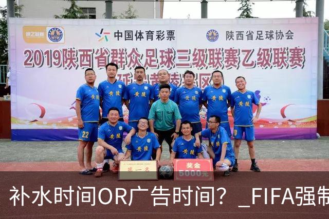 补水时间OR广告时间？ FIFA强制设置补水时间遭多方质疑